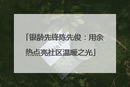 银龄先锋陈先俊：用余热点亮社区温暖之光