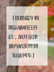 铁路端午假期运输明日开启，加开京津冀内始发终到短途列车