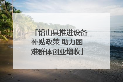 铅山县推进设备补贴政策 助力困难群体创业增收