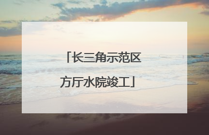 长三角示范区方厅水院竣工