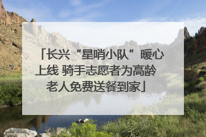 长兴“星哨小队”暖心上线 骑手志愿者为高龄老人免费送餐到家
