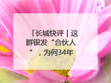 长城快评｜这群银发“合伙人”，为何34年接力做一件事