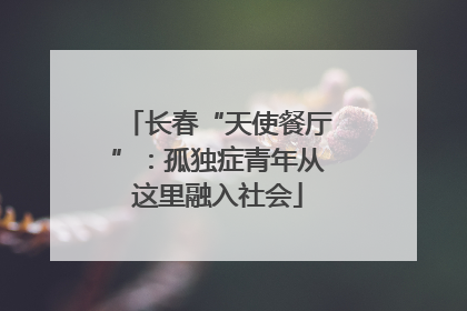 长春“天使餐厅”：孤独症青年从这里融入社会