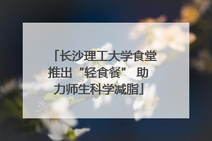 长沙理工大学食堂推出“轻食餐” 助力师生科学减脂