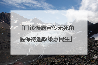 门诊慢病宣传无死角 医保待遇政策惠民生