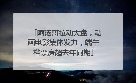 阿汤哥拉动大盘，动画电影集体发力，端午档票房超去年同期