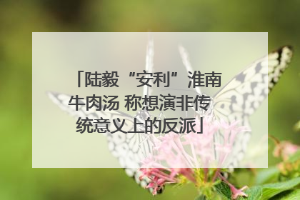 陆毅“安利”淮南牛肉汤 称想演非传统意义上的反派