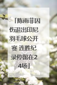 陈雨菲因伤退出印尼羽毛球公开赛 连胜纪录停留在24场