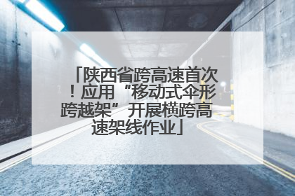 陕西省跨高速首次！应用“移动式伞形跨越架”开展横跨高速架线作业