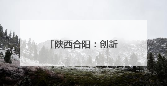 陕西合阳：创新村规民约让乡村治理焕发新的生机