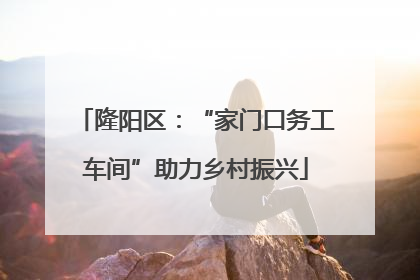 隆阳区：“家门口务工车间”助力乡村振兴