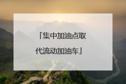 集中加油点取代流动加油车