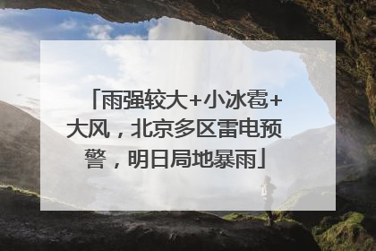 雨强较大+小冰雹+大风，北京多区雷电预警，明日局地暴雨