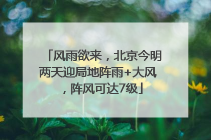 风雨欲来，北京今明两天迎局地阵雨+大风，阵风可达7级