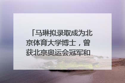 马琳拟录取成为北京体育大学博士，曾获北京奥运会冠军和4次世界杯冠军，张继科：他是神