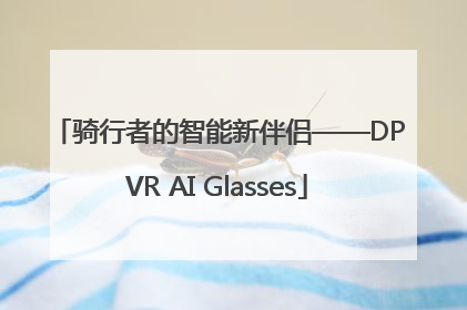 骑行者的智能新伴侣——DPVR AI Glasses