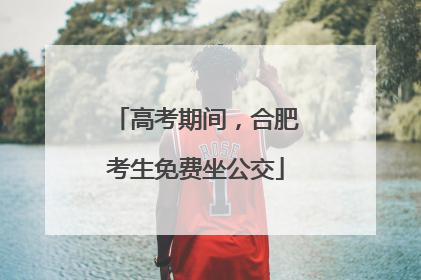 高考期间，合肥考生免费坐公交