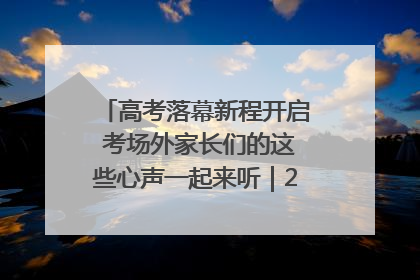高考落幕新程开启 考场外家长们的这些心声一起来听｜2025四川高考