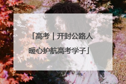 高考｜开封公路人暖心护航高考学子