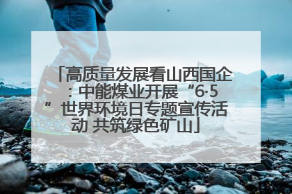 高质量发展看山西国企：中能煤业开展“6·5”世界环境日专题宣传活动 共筑绿色矿山