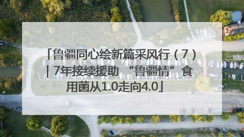 鲁疆同心绘新篇采风行（7）｜7年接续援助 “鲁疆情”食用菌从1.0走向4.0