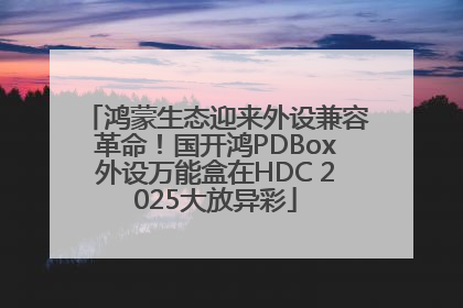 鸿蒙生态迎来外设兼容革命！国开鸿PDBox外设万能盒在HDC 2025大放异彩
