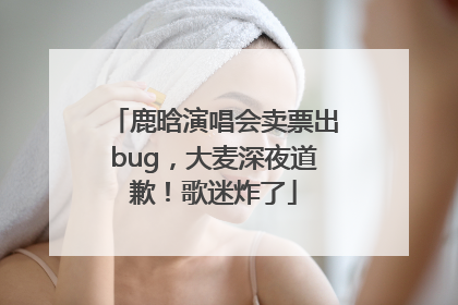 鹿晗演唱会卖票出bug，大麦深夜道歉！歌迷炸了