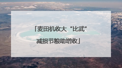 麦田机收大“比武” 减损节粮助增收
