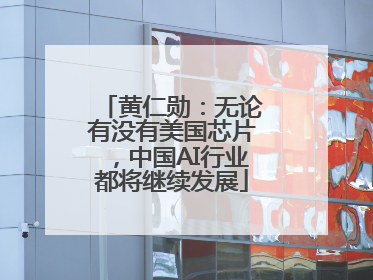 黄仁勋：无论有没有美国芯片，中国AI行业都将继续发展
