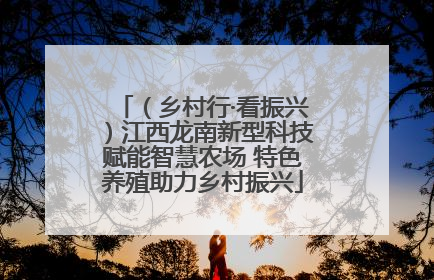 （乡村行·看振兴）江西龙南新型科技赋能智慧农场 特色养殖助力乡村振兴
