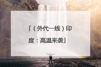 （外代一线）印度：高温来袭