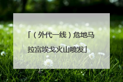 （外代一线）危地马拉富埃戈火山喷发