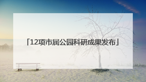 12项市属公园科研成果发布