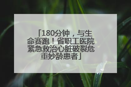 180分钟，与生命赛跑！省职工医院紧急救治心脏破裂危重妙龄患者