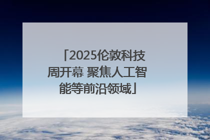 2025伦敦科技周开幕 聚焦人工智能等前沿领域