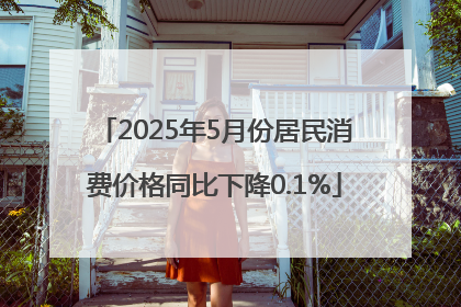 2025年5月份居民消费价格同比下降0.1%