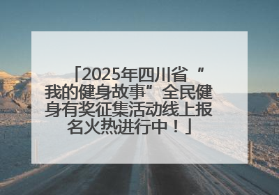 2025年四川省“我的健身故事”全民健身有奖征集活动线上报名火热进行中！