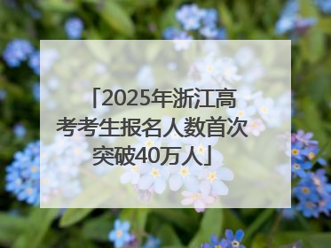 2025年浙江高考考生报名人数首次突破40万人