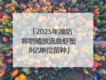 2025年潍坊将增殖放流鱼虾蟹8亿单位苗种