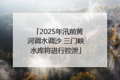 2025年汛前黄河调水调沙 三门峡水库将进行控泄