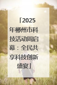 2025年郴州市科技活动周启幕：全民共享科技创新盛宴