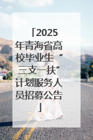 2025年青海省高校毕业生“三支一扶”计划服务人员招募公告