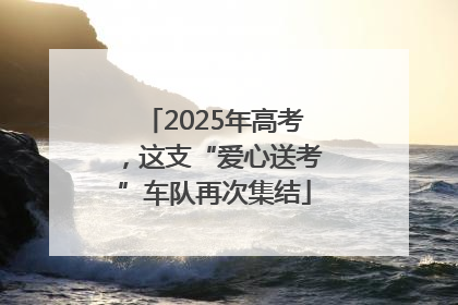 2025年高考，这支“爱心送考”车队再次集结