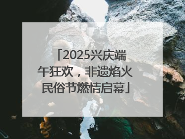 2025兴庆端午狂欢，非遗焰火民俗节燃情启幕