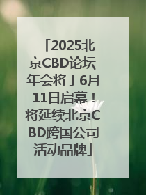 2025北京CBD论坛年会将于6月11日启幕！将延续北京CBD跨国公司活动品牌