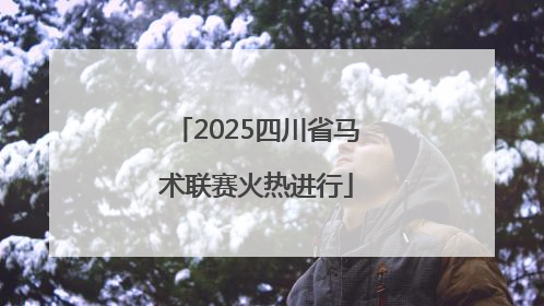 2025四川省马术联赛火热进行