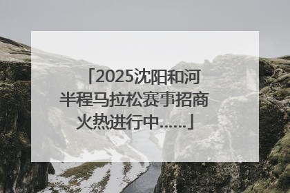 2025沈阳和河半程马拉松赛事招商火热进行中……