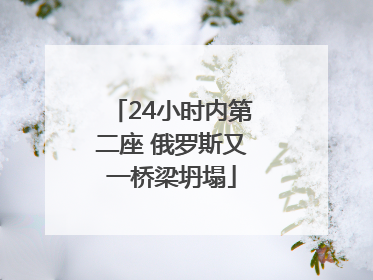 24小时内第二座 俄罗斯又一桥梁坍塌