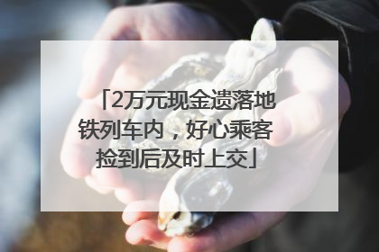 2万元现金遗落地铁列车内，好心乘客捡到后及时上交