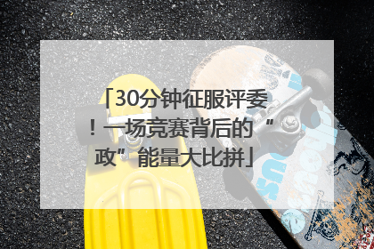 30分钟征服评委！一场竞赛背后的“政”能量大比拼
